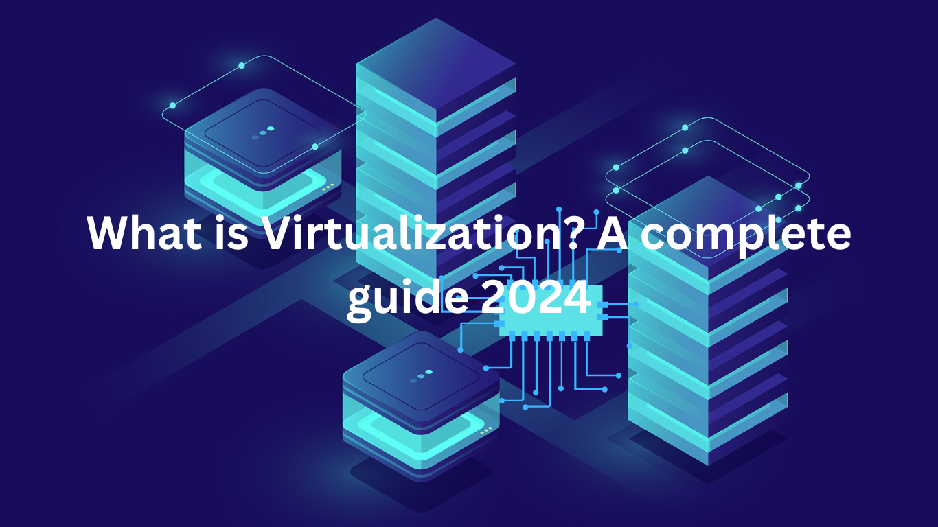 What is virtualization? A Complete Guide 2024